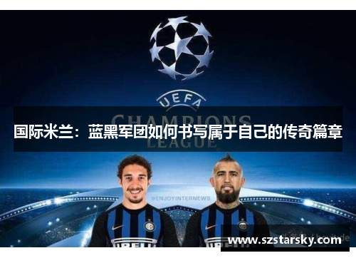 国际米兰：蓝黑军团如何书写属于自己的传奇篇章