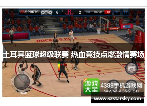 土耳其篮球超级联赛 热血竞技点燃激情赛场