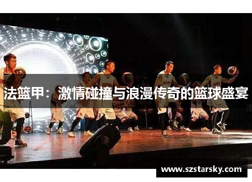 法篮甲：激情碰撞与浪漫传奇的篮球盛宴