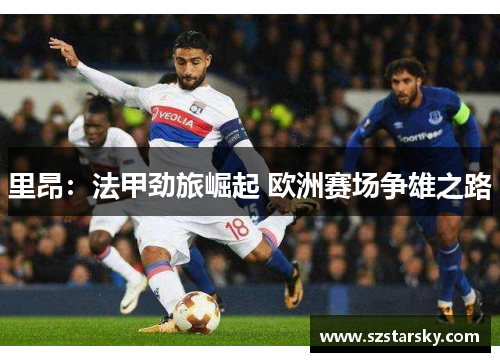 里昂：法甲劲旅崛起 欧洲赛场争雄之路