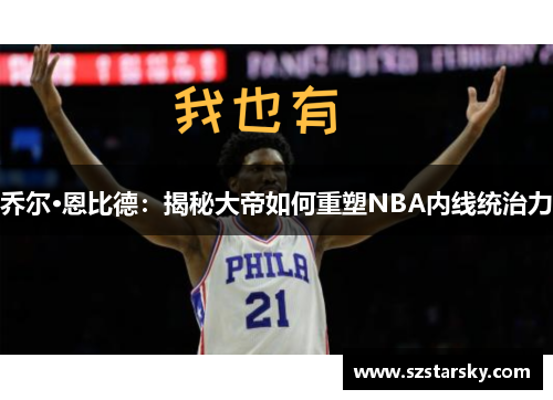 乔尔·恩比德：揭秘大帝如何重塑NBA内线统治力