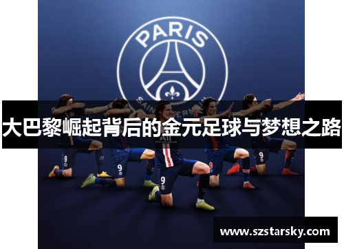 大巴黎崛起背后的金元足球与梦想之路