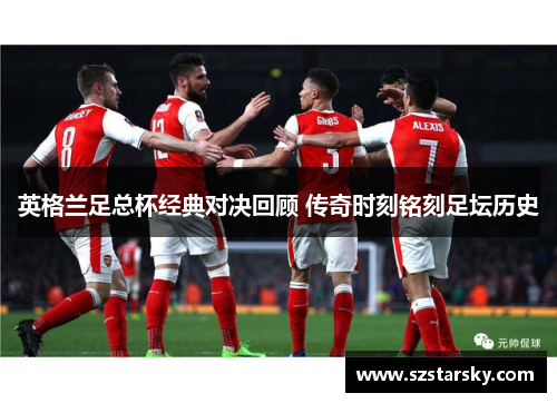 英格兰足总杯经典对决回顾 传奇时刻铭刻足坛历史