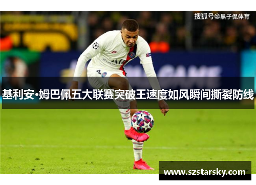 基利安·姆巴佩五大联赛突破王速度如风瞬间撕裂防线