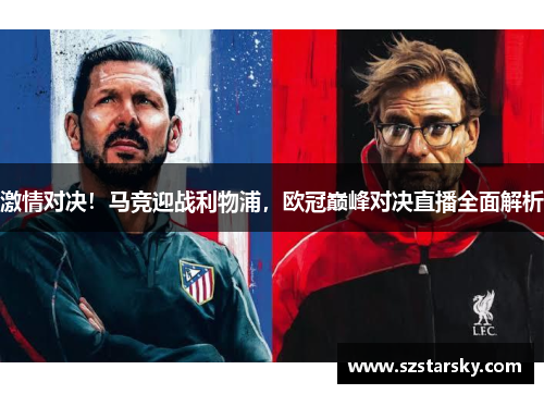激情对决！马竞迎战利物浦，欧冠巅峰对决直播全面解析