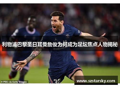 利物浦巴黎圣日耳曼詹俊为何成为足坛焦点人物揭秘